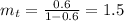 m_t = \frac{0.6}{1-0.6} = 1.5