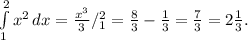 \int\limits^2_1 { x^{2} } \, dx = \frac{x^3}{3} /^{2}_{1} = \frac{8}{3} - \frac{1}{3} = \frac{7}{3} =2 \frac{1}{3}.