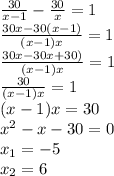 \frac{30}{x-1} - \frac{30}{x} = 1 \\ &#10; \frac{30x - 30(x-1)}{(x-1)x} = 1 \\ &#10; \frac{30x - 30x+30)}{(x-1)x} = 1 \\ &#10; \frac{30}{(x-1)x} = 1 \\ &#10;(x-1)x = 30 \\ &#10; x^{2} - x - 30 = 0 \\ &#10; x_{1} = -5 \\ &#10; x_{2} = 6 \\