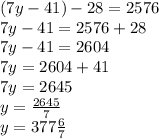 (7y-41)-28=2576\\7y-41=2576+28\\7y-41=2604\\7y=2604+41\\7y=2645\\y= \frac{2645}{7} \\ y=377 \frac{6}{7}