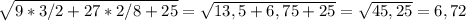 \sqrt{9*3/2+27* 2/8+25}= \sqrt{13,5+6,75+25}= \sqrt{45,25} = 6,72