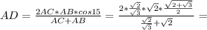 AD= \frac{2AC*AB*cos 15}{AC+AB} = \frac{2* \frac{ \sqrt{2}}{ \sqrt{3} }* \sqrt{2}* \frac{\sqrt{2+ \sqrt{3}}{} }2 }{ \frac{ \sqrt{2}}{ \sqrt{3} }+\sqrt{2}}=