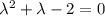 \lambda ^2+ \lambda-2=0