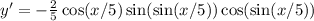 y'=-\frac{2}{5}\cos(x/5) \sin (\sin (x/5)) \cos(\sin( x/5) )