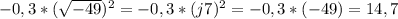 -0,3* (\sqrt{-49})^2=-0,3*(j7)^2=-0,3*(-49)=14,7