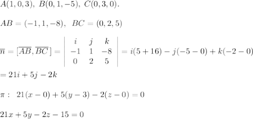 A(1,0,3),\; B(0,1,-5),\; C(0,3,0).\\\\AB=(-1,1,-8),\; \; BC=(0,2,5)\\\\\overline{n}=[\overline{AB},\overline{BC}\, ]= \left|\begin{array}{ccc}i&j&k\\-1&1&-8\\0&2&5\end{array}\right| =i(5+16)-j(-5-0)+k(-2-0)\\\\=21i+5j-2k\\\\\pi :\; \; 21(x-0)+5(y-3)-2(z-0)=0\\\\21x+5y-2z-15=0