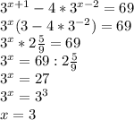 3^{x+1}-4*3^{x-2}=69 \\ &#10;3^{x}(3-4*3^{-2})=69 \\ &#10;3^{x}*2 \frac{5}{9} =69 \\ &#10;3^{x}=69:2 \frac{5}{9} \\ &#10;3^{x}=27 \\ &#10;3^{x}=3^{3} \\ &#10;x=3 \\