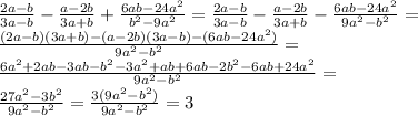 \frac{2a-b}{3a-b}- \frac{a-2b}{3a+b} + \frac{6ab-24a^{2}}{b^{2}-9a ^{2} } = \frac{2a-b}{3a-b}- \frac{a-2b}{3a+b} - \frac{6ab-24a^{2}}{9a ^{2}-b^{2} } = \\ &#10; \frac{(2a-b)(3a+b)-(a-2b)(3a-b)-(6ab-24a^{2})}{9a^{2}-b^{2}} = \\ &#10; \frac{6 a^{2}+2ab-3ab-b^{2}-3a^{2}+ab+6ab-2b^{2}-6ab+24a^{2} }{9a^{2}-b^{2}}= \\ &#10; \frac{27a^{2}-3b^{2}}{9a^{2}-b^{2}} = \frac{3(9a^{2}-b^{2})}{9a^{2}-b^{2}} =3 \\