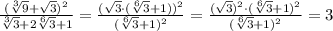 \frac{(\sqrt[3]{9}+\sqrt3)^2}{\sqrt[3]{3}+2\sqrt[6]{3}+1}=\frac{(\sqrt3\cdot (\sqrt[6]{3}+1))^2}{(\sqrt[6]{3}+1)^2}=\frac{(\sqrt3)^2\cdot (\sqrt[6]{3}+1)^2}{(\sqrt[6]{3}+1)^2}=3