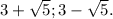 3+ \sqrt{5}; 3- \sqrt{5}.