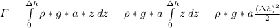 F= \int\limits^{\Delta h}_0 { \rho *g*a*z} \, dz = \rho *g*a\int\limits^{\Delta h}_0 {z} \, dz = \rho *g*a \frac{(\Delta h)^2}{2}