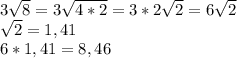 3 \sqrt{8}=3 \sqrt{4*2}=3*2 \sqrt{2}=6 \sqrt{2} \\ \sqrt{2}=1,41 \\ 6*1,41=8,46 &#10;