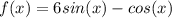 f(x) = 6sin(x) - cos(x)