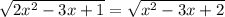 \sqrt{2x^2-3x+1} =\sqrt{x^2-3x+2}