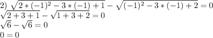 2)~ \sqrt{2*(-1)^2-3*(-1)+1} - \sqrt{(-1)^2-3*(-1)+2} =0 \\ \sqrt{2+3+1} - \sqrt{1+3+2} =0 \\ \sqrt{6} - \sqrt{6} =0 \\ 0=0