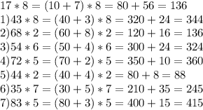 17*8=(10+7)*8=80+56=136\\1)43*8=(40+3)*8=320+24=344\\2)68*2=(60+8)*2=120+16=136 \\ 3)54*6=(50+4)*6=300+24=324\\4)72*5=(70+2)*5=350+10=360\\5)44*2=(40+4)*2=80+8=88\\6)35*7=(30+5)*7=210+35=245\\7)83*5=(80+3)*5=400+15=415