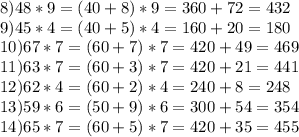 8)48*9=(40+8)*9=360+72=432\\9)45*4=(40+5)*4=160+20=180 \\ 10)67*7=(60+7)*7=420+49=469 \\ 11)63*7=(60+3)*7=420+21=441 \\ 12)62*4=(60+2)*4=240+8=248\\13)59*6=(50+9)*6=300+54=354 \\ 14)65*7=(60+5)*7=420+35=455