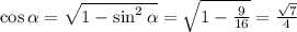 \cos \alpha = \sqrt{1-\sin^2 \alpha } = \sqrt{1- \frac{9}{16} } = \frac{ \sqrt{7} }{4}