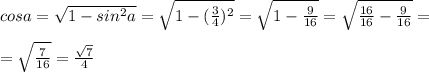 cosa= \sqrt{1-sin ^{2} a} = \sqrt{1-( \frac{3}{4} )^{2} } = \sqrt{1- \frac{9}{16} } = \sqrt{ \frac{16}{16} - \frac{9}{16} } =\\\\= \sqrt{ \frac{7}{16} } = \frac{ \sqrt{7} }{4}