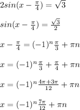 2sin(x- \frac{ \pi }{4} )= \sqrt{3} \\ \\sin(x- \frac{ \pi }{4} )= \frac{ \sqrt{3} }{2} \\ \\x- \frac{ \pi }{4} =(-1) ^{n} \frac{ \pi }{3} + \pi n \\ \\x=(-1) ^{n} \frac{ \pi }{3} + \frac{ \pi }{4} + \pi n \\ \\x=(-1) ^{n} \frac{4 \pi +3 \pi }{12} + \pi n\\ \\ x=(-1) ^{n} \frac{7 \pi }{12} + \pi n