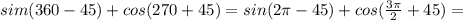 sim(360-45)+cos(270+45)=sin(2 \pi -45)+cos( \frac{3 \pi }{2} +45)=