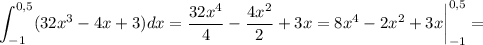 \displaystyle \int^{0,5}_{-1} (32x^3-4x+3)dx= \frac{32x^4}{4}- \frac{4x^2}{2}+3x=8x^4-2x^2+3x \bigg|^{0,5}_{-1}=