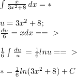 \int\limits { \frac{x}{3 x^{2} +8} } \, dx =* \\ \\ u=3 x^{2} +8; \\ \frac{du}{6} =x dx==\ \textgreater \ \\ \\ \frac{1}{6} \int\limits { \frac{du}{u} } \, = \frac{1}{6} lnu==\ \textgreater \ \\ \\ *=\frac{1}{6} ln(3 x^{2} +8)+C