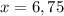 x=6,75