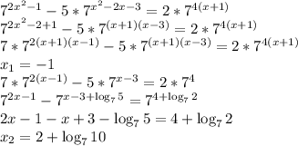 7^{2x^2-1}-5*7^{x^2-2x-3}=2*7^{4(x+1)}\\&#10;7^{2x^2-2+1}-5*7^{(x+1)(x-3)}=2*7^{4(x+1)}\\&#10;7*7^{2(x+1)(x-1)}-5*7^{(x+1)(x-3)}=2*7^{4(x+1)}\\&#10; x_1=-1 \\7*7^{2(x-1)}-5*7^{x-3}=2*7^4\\&#10;7^{2x-1}-7^{x-3+\log_7 5}=7^{4+\log_7 2} \\&#10;2x-1-x+3-\log_7 5=4+\log_7 2 \\&#10;x_2=2+\log_7 10