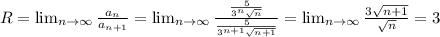 R= \lim_{n \to \infty} \frac{a_n}{a_{n+1}}=\lim_{n \to \infty} \frac{ \frac{5}{3 ^{n} \sqrt{n} } }{ \frac{5}{3 ^{n+1} \sqrt{n+1} } }= \lim_{n \to \infty} \frac{3 \sqrt{n+1} }{ \sqrt{n} }=3