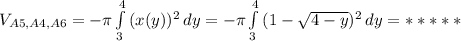 V_{A5,A4,A6}= -\pi \int\limits^{4}_3 {(x(y))^2} \, dy= -\pi \int\limits^{4}_3 {(1- \sqrt{4-y} )^2} \, dy=*****