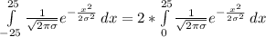 \int\limits^{25}_{-25} { \frac{1}{ \sqrt{2 \pi \sigma } } e^{- \frac{x^2}{2 \sigma ^2} } } \, dx = 2*\int\limits^{25}_{0} { \frac{1}{ \sqrt{2 \pi \sigma } } e^{- \frac{x^2}{2 \sigma ^2} } } \, dx