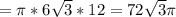 = \pi *6 \sqrt{3} *12=72 \sqrt{3} \pi