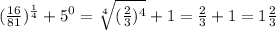 ( \frac{16}{81} ) ^{ \frac{1}{4} } +5^0= \sqrt[4]{ (\frac{2}{3} )^{4} } +1= \frac{2}{3} +1=1 \frac{2}{3}