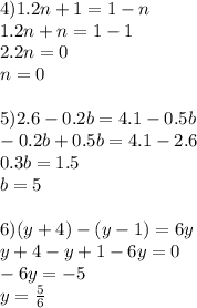 4)1.2n+1=1-n\\1.2n+n=1-1\\2.2n=0\\n=0\\\\5)2.6-0.2b=4.1-0.5b\\-0.2b+0.5b=4.1-2.6\\0.3b=1.5\\b=5 \\ \\ 6)(y+4)-(y-1)=6y\\y+4-y+1-6y=0\\-6y=-5\\y= \frac{5}{6}