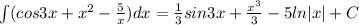 \int (cos3x+x^2-\frac{5}{x})dx=\frac{1}{3}sin3x+\frac{x^3}{3}-5ln|x|+C