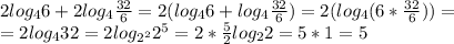 2log _{4} 6+2log _{4} \frac{32}{6} =2(log _{4} 6+log _{4} \frac{32}{6} )=2(log _{4} (6* \frac{32}{6} ))= \\ =2log _{4} 32=2log _{2 ^{2} } 2 ^{5} =2* \frac{5}{2} log _{2} 2=5*1=5