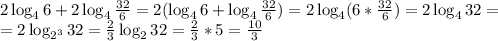 2\log_46+2\log_4 \frac{32}{6} =2(\log_4 6+\log_4\frac{32}{6})=2\log_4 (6*\frac{32}{6})=2\log_4 32=\\&#10;=2\log_{2^3}32=\frac{2}{3}\log_232=\frac{2}{3}*5=\frac{10}{3}