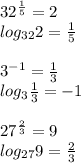 32^{ \frac{1}{5}}=2 \\ log_{32}2= \frac{1}{5} \\ \\ 3^{-1}= \frac{1}{3} \\ log_{3}\frac{1}{3}=-1 \\ \\27^{ \frac{2}{3}}=9 \\ log_{27}9= \frac{2}{3}