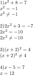 1) x^{2} +8=7\\ x^{2} =-1\\ x^{2} \neq -1\\\\2)2 x^{2} +3=-7\\2 x^{2} =-10\\2 x^{2} \neq -10 \\ \\ 3)(x+2) ^{2} =4\\(x+2) ^{2} \neq 4 \\ \\ 4)x-5=7\\x=12 \\ \\