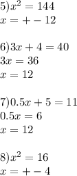 5) x^{2} =144\\x=+-12 \\ \\ 6)3x+4=40\\3x=36\\x=12 \\ \\ 7)0.5x+5=11\\0.5x=6\\x=12 \\ \\ 8) x^{2} =16\\x=+-4