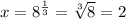 x = 8^{\frac{1}{3}}= \sqrt[3]{8} =2