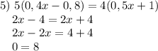 5)~5(0,4x-0,8)=4(0,5x+1) \\ ~~~~2x-4=2x+4 \\ ~~~~2x-2x=4+4 \\ ~~~~0=8