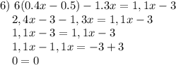 6)~6(0.4x-0.5)-1.3x=1,1x-3 \\ ~~~~2,4x-3-1,3x=1,1x-3 \\ ~~~~1,1x-3=1,1x-3 \\ ~~~~1,1x-1,1x=-3+3 \\ ~~~~0=0