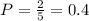 P= \frac{2}{5}=0.4