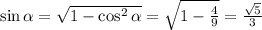 \sin \alpha = \sqrt{1-\cos^2 \alpha } = \sqrt{1- \frac{4}{9} } = \frac{ \sqrt{5} }{3}