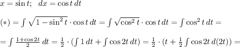 x=\sin{t}; \ \ dx=\cos{t} \, dt \\ \\ (*)= \int &#10;{\sqrt{1-\sin^2{t}}} \cdot \cos{t} \,dt = \int{\sqrt{\cos^2{t}}} \cdot &#10;\cos{t} \,dt = \int \cos^2{t} \,dt = \\ \\=\int {\frac{1+\cos{2t}}{2}} &#10;\,dt = \frac{1}{2} \cdot (\int {1} \,dt + \int {\cos{2t}} &#10;\,dt)=\frac{1}{2}\cdot (t } + \frac{1}{2} \int {\cos{2t}} \,d(2t))=\\ &#10;\\