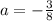 a=-\frac{3}{8}