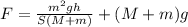 F=\frac{ m^2 gh }{S(M+m)}+(M+m)g