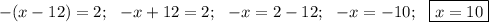 -(x-12)=2; \ \ -x+12=2; \ \ -x=2-12; \ \ -x=-10; \ \ \boxed{x=10}